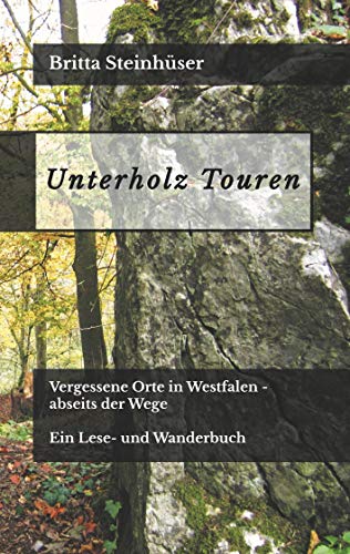 Unterholz Touren: Vergessene Orte in Westfalen - abseits der Wege. Ein Lese- und Wanderbuch