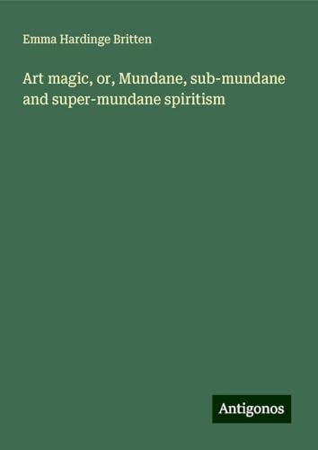 Art magic, or, Mundane, sub-mundane and super-mundane spiritism von Antigonos Verlag