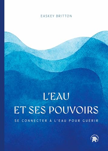 L'eau et ses pouvoirs: Se connecter à l'eau pour guérir