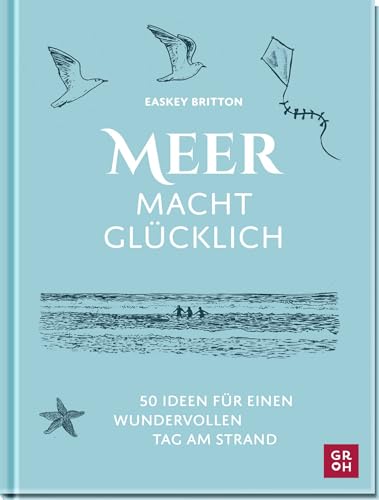 Meer macht glücklich: 50 Ideen für einen wundervollen Tag am Strand | Beschäftigungsideen, Achtsamkeitstipps, Wissen für die ganze Familie (Geschenke für alle, die das Meer lieben)