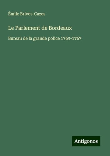 Le Parlement de Bordeaux: Bureau de la grande police 1763-1767 von Antigonos Verlag