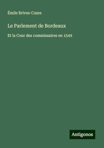 Le Parlement de Bordeaux: Et la Cour des commissaires en 1549 von Antigonos Verlag