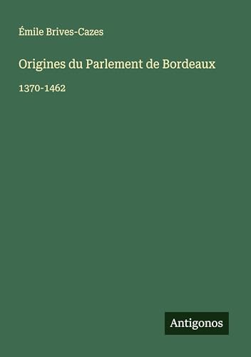 Origines du Parlement de Bordeaux: 1370-1462 von Antigonos Verlag