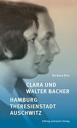 Clara und Walter Bacher: Hamburg – Theresienstadt – Auschwitz von Dölling u. Galitz
