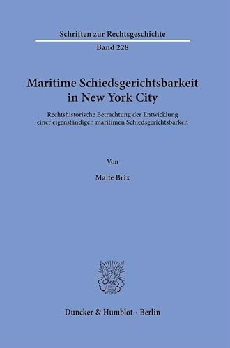 Maritime Schiedsgerichtsbarkeit in New York City: Rechtshistorische Betrachtung der Entwicklung einer eigenständigen maritimen Schiedsgerichtsbarkeit (Schriften zur Rechtsgeschichte) von Duncker & Humblot