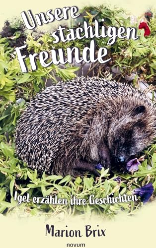 Unsere stachligen Freunde: Igel erzählen ihre Geschichten Unsere stachligen Freunde: Igel erzählen ihre Geschichten von novum Verlag