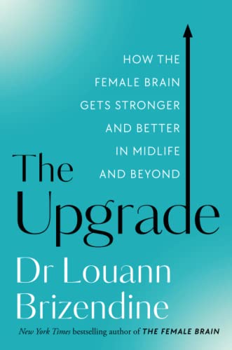 The Upgrade: How the Female Brain Gets Stronger and Better in Midlife and Beyond The Upgrade: How the Female Brain Gets Stronger and Better in Midlife and Beyond