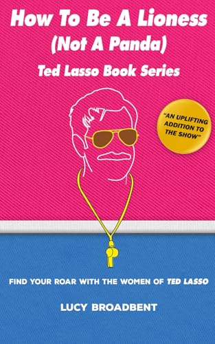 How to Be a Lioness (Not a Panda): Find Your Roar With the Women of Ted Lasso (Ted Lasso Books)