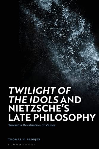Twilight of the Idols' and Nietzsche’s Late Philosophy: Toward a Revaluation of Values von Bloomsbury Academic