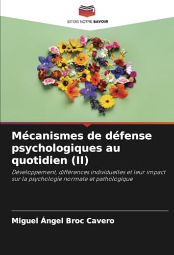 Mécanismes de défense psychologiques au quotidien (II): Développement, différences individuelles et leur impact sur la psychologie normale et pathologique von Editions Notre Savoir