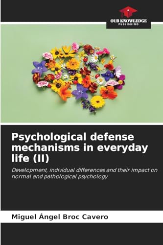 Psychological defense mechanisms in everyday life (II): Development, individual differences and their impact on normal and pathological psychology von Our Knowledge Publishing