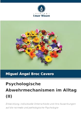 Psychologische Abwehrmechanismen im Alltag (II): Entwicklung, individuelle Unterschiede und ihre Auswirkungen auf die normale und pathologische Psychologie von Verlag Unser Wissen