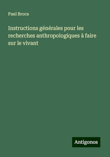 Instructions générales pour les recherches anthropologiques à faire sur le vivant von Antigonos Verlag