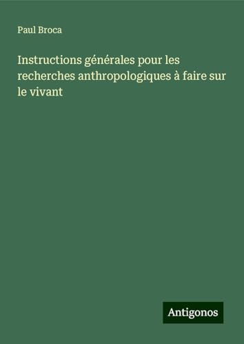 Instructions générales pour les recherches anthropologiques à faire sur le vivant von Antigonos Verlag
