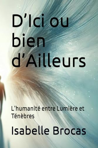 D’Ici ou bien d’Ailleurs: L’humanité entre Lumière et Ténèbres von Independently published