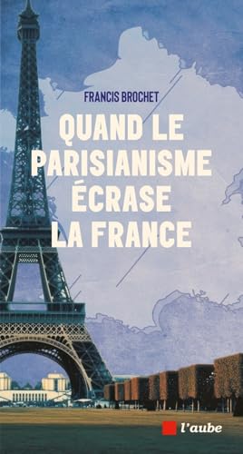 Quand le parisianisme écrase la France Quand le parisianisme écrase la France von DE L AUBE