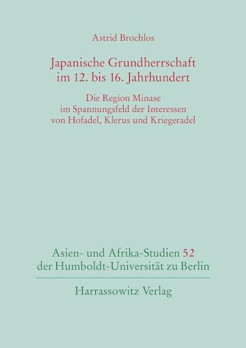 Japanische Grundherrschaft im 12. bis 16. Jahrhundert: Die Region Minase im Spannungsfeld der Interessen von Hofadel, Klerus und Kriegeradel (Asien- ... der Humboldt-Universität zu Berlin, Band 52) von Harrassowitz