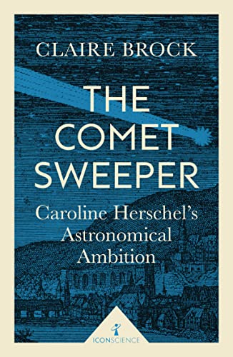 The Comet Sweeper: Caroline Herschel's Astronomical Ambition (Icon Science)