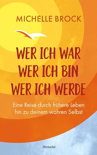 Wer ich war, wer ich bin, wer ich werde: Eine Reise durch frühere Leben hin zu deinem wahren Selbst von Ansata