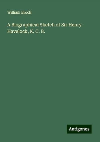 A Biographical Sketch of Sir Henry Havelock, K. C. B. von Antigonos Verlag