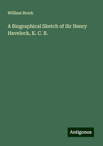A Biographical Sketch of Sir Henry Havelock, K. C. B. von Antigonos Verlag