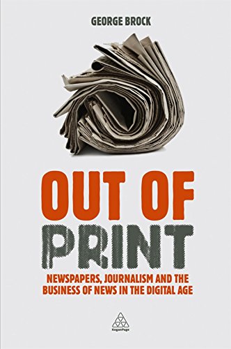 Out of Print: Newspapers, Journalism and the Business of News in the Digital Age Out of Print: Newspapers, Journalism and the Business of News in the Digital Age von Kogan Page