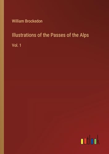 Illustrations of the Passes of the Alps: Vol. 1 von Outlook Verlag