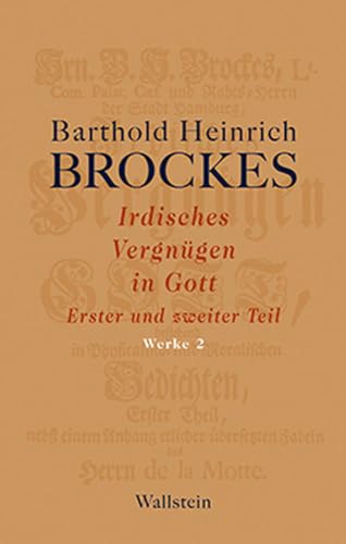 Irdisches Vergnügen in Gott: Erster und zweiter Teil (Barthold Heinrich Brockes Werke)