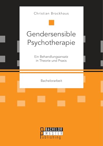Gendersensible Psychotherapie. Ein Behandlungsansatz in Theorie und Praxis: Bachelorarbeit Gendersensible Psychotherapie. Ein Behandlungsansatz in Theorie und Praxis: Bachelorarbeit