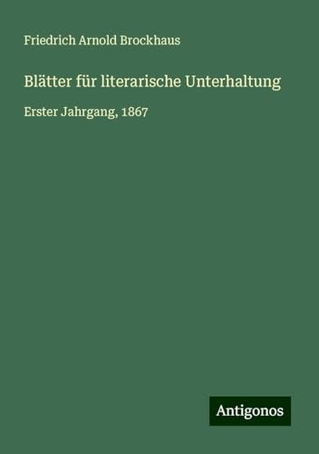 Blätter für literarische Unterhaltung: Erster Jahrgang, 1867 von Antigonos Verlag