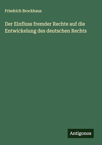 Der Einfluss fremder Rechte auf die Entwickelung des deutschen Rechts von Antigonos Verlag