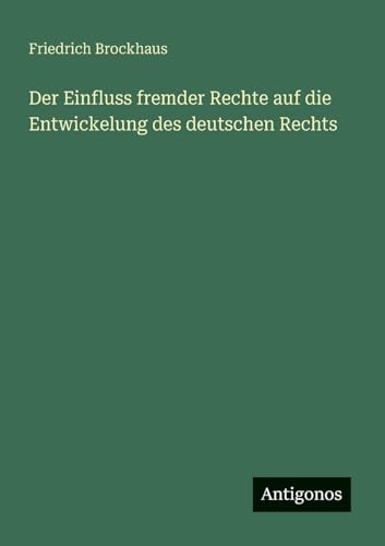 Der Einfluss fremder Rechte auf die Entwickelung des deutschen Rechts von Antigonos Verlag