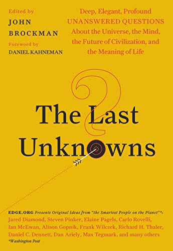 The Last Unknowns: Deep, Elegant, Profound Unanswered Questions About the Universe, the Mind, the Future of Civilization, and the Meaning of Life The Last Unknowns: Deep, Elegant, Profound Unanswered Questions About the Universe, the Mind, the Future of Civilization, and the Meaning of Life
