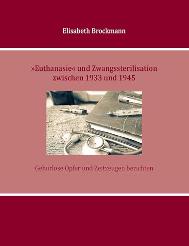 »Euthanasie« und Zwangssterilisation zwischen 1933 und 1945: Gehörlose Opfer und Zeitzeugen berichten von Books on Demand GmbH