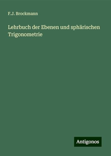 Lehrbuch der Ebenen und sphärischen Trigonometrie von Antigonos Verlag