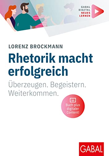 Rhetorik macht erfolgreich: Überzeugen. Begeistern. Weiterkommen. | (Mit digitalen Zusatzinhalten zum Buch) (Whitebooks) von GABAL