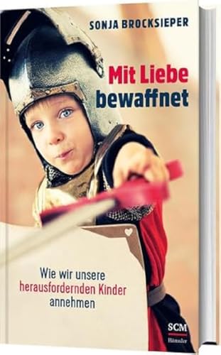 Mit Liebe bewaffnet: Wie wir unsere herausfordernden Kinder annehmen von SCM Hänssler