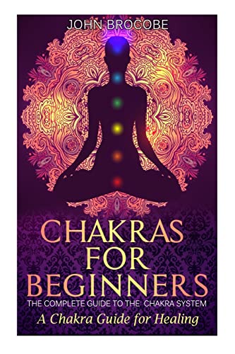 Chakras: Chakras for Beginners: The Complete Guide to the Chakra System: A Chakra Guide for Healing (Meditation, Yoga, Energy, Healing)