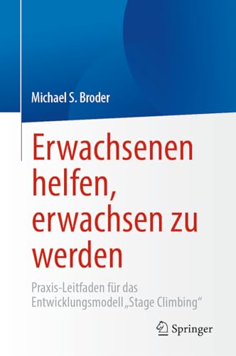 Erwachsenen helfen, erwachsen zu werden: Praxis-Leitfaden für das Entwicklungsmodell „Stage Climbing“ Erwachsenen helfen, erwachsen zu werden: Praxis-Leitfaden für das Entwicklungsmodell „Stage Climbing“