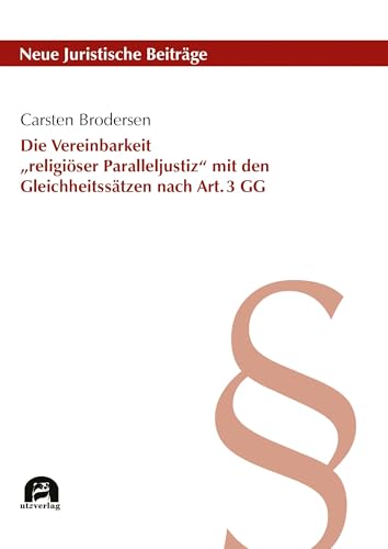 Die Vereinbarkeit „religiöser Paralleljustiz“ mit den Gleichheitssätzen nach Art. 3 GG (Neue Juristische Beiträge) von utzverlag GmbH