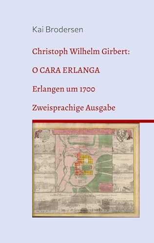 Christoph Wilhelm Girbert: O cara Erlanga: Erlangen um 1700 von Kartoffeldruck-Verlag