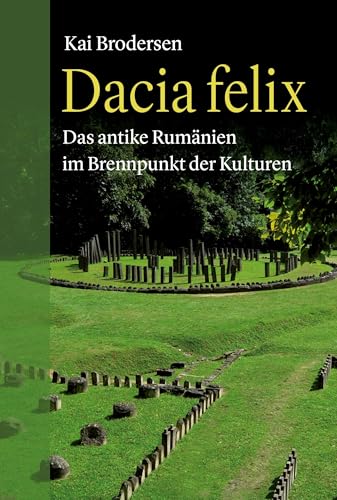 Dacia felix: Das antike Rumänien im Brennpunkt der Kulturen Dacia felix: Das antike Rumänien im Brennpunkt der Kulturen von Frölich & Kaufmann