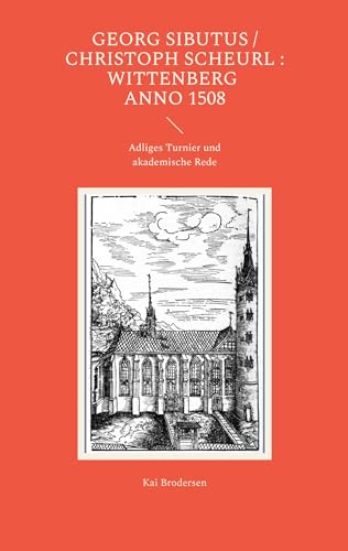 Georg Sibutus / Christoph Scheurl : Wittenberg anno 1508: Adliges Turnier und akademische Rede von Kartoffeldruck-Verlag