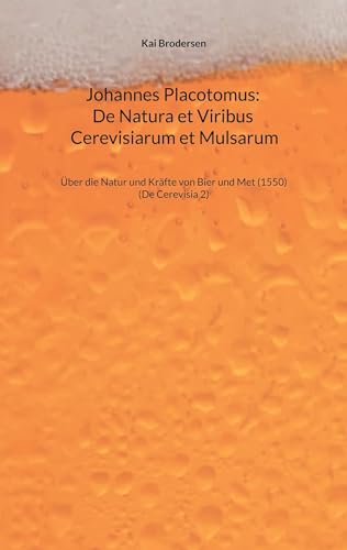Johannes Placotomus: De Natura et Viribus Cerevisiarum et Mulsarum: Über die Natur und Kräfte von Bier und Met (1550) von Kartoffeldruck-Verlag