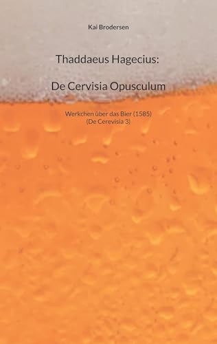 Thaddaeus Hagecius: De Cervisia Opusculum: Werkchen über das Bier (1585). von Kartoffeldruck-Verlag