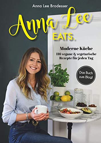 Anna Lee EATS.: 116 vegane und vegetarische Rezepte der modernen Küche