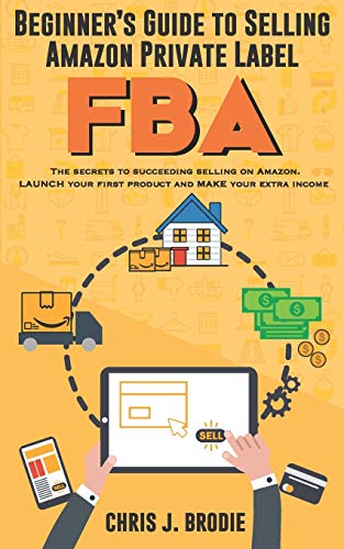 Beginner’s Guide to Selling Amazon Private Label FBA: Create successful E-Commerce business LAUNCH your first product and make Extra passive Income (Entrepreneurial Pursuits, Band 1)