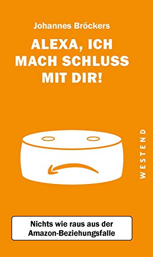 Alexa, ich mach Schluss mit dir!: Nichts wie raus aus der Amazon-Beziehungsfalle