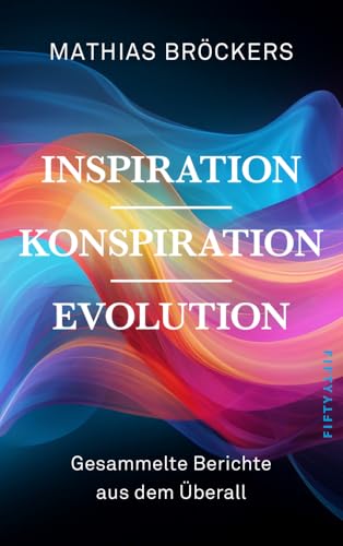 Inspiration, Konspiration, Evolution: Gesammelte Essays und Berichte aus dem Überall Inspiration, Konspiration, Evolution: Gesammelte Essays und Berichte aus dem Überall