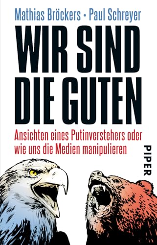 Wir sind die Guten: Ansichten eines Putinverstehers oder wie uns die Medien manipulieren